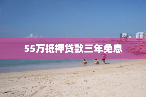 55万抵押贷款三年免息