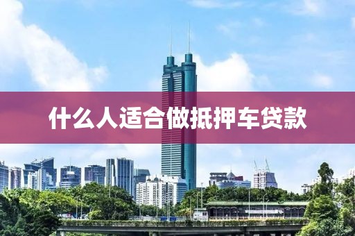什么人适合做抵押车贷款