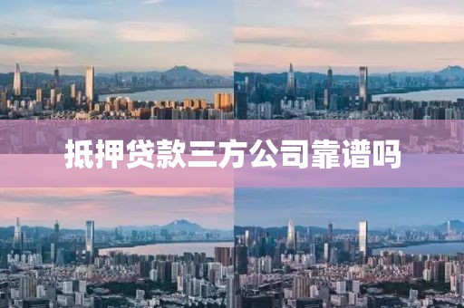 抵押贷款三方公司靠谱吗