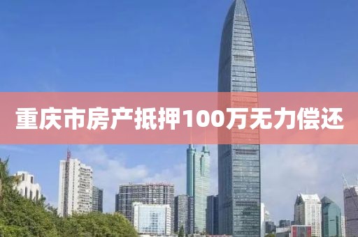 重庆市房产抵押100万无力偿还