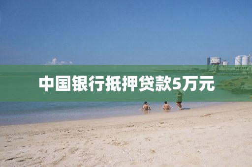 中国银行抵押贷款5万元