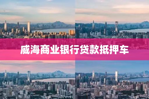 威海商业银行贷款抵押车