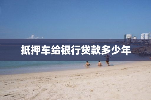 抵押车给银行贷款多少年