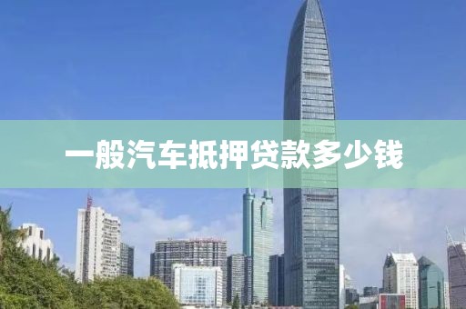 一般汽车抵押贷款多少钱