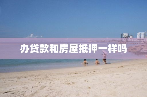 办贷款和房屋抵押一样吗