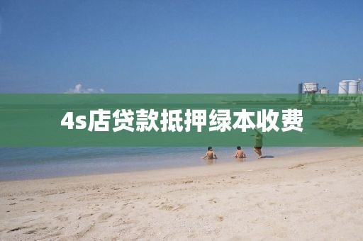 4s店贷款抵押绿本收费