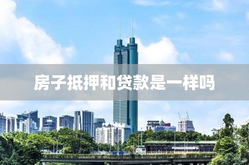 房子抵押和贷款是一样吗