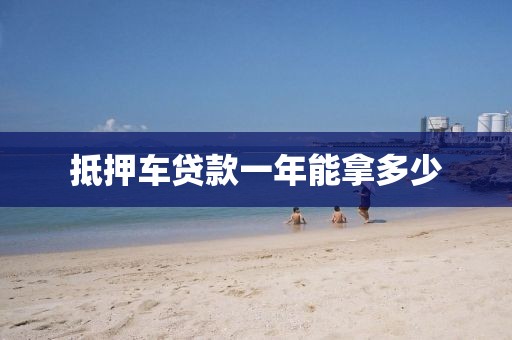 抵押车贷款一年能拿多少