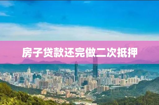 房子贷款还完做二次抵押