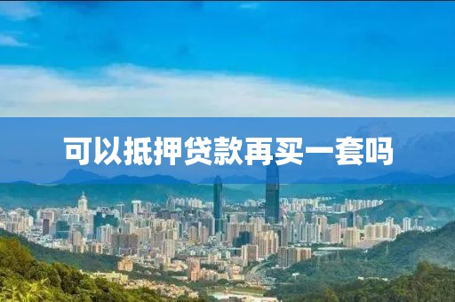 可以抵押贷款再买一套吗