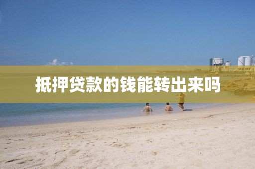 抵押贷款的钱能转出来吗
