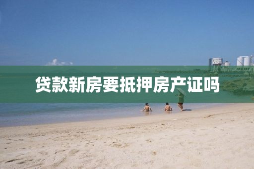 贷款新房要抵押房产证吗