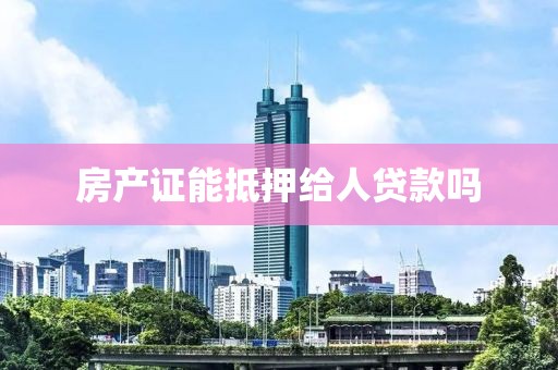 房产证能抵押给人贷款吗
