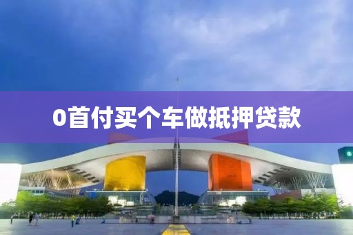 0首付买个车做抵押贷款