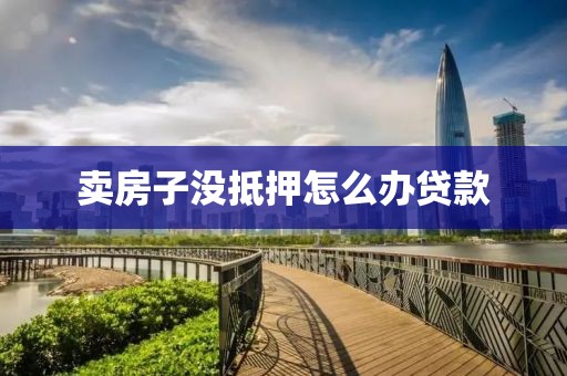 卖房子没抵押怎么办贷款