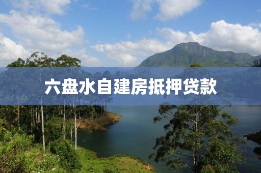 六盘水自建房抵押贷款