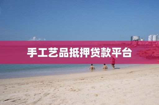 手工艺品抵押贷款平台