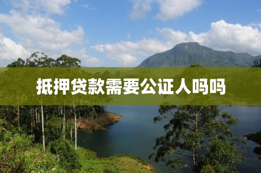 抵押贷款需要公证人吗吗
