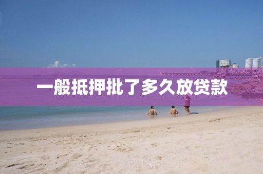 一般抵押批了多久放贷款