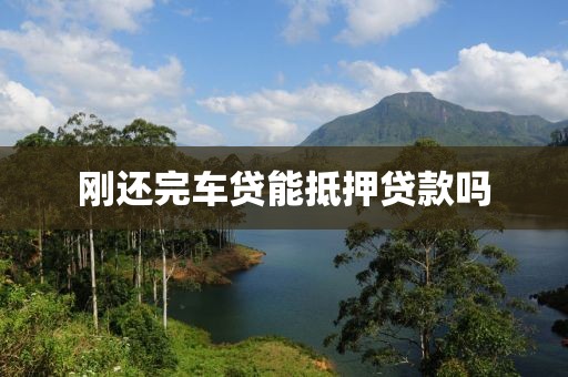 刚还完车贷能抵押贷款吗