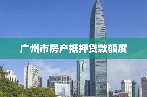广州市房产抵押贷款额度