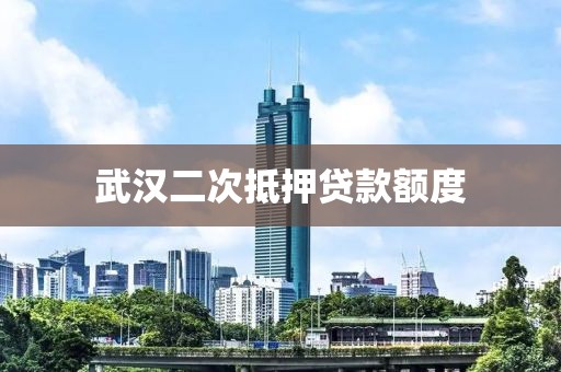 武汉二次抵押贷款额度