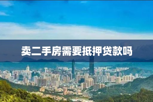 卖二手房需要抵押贷款吗