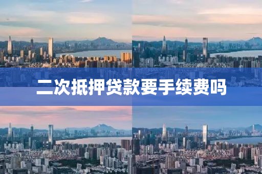 二次抵押贷款要手续费吗