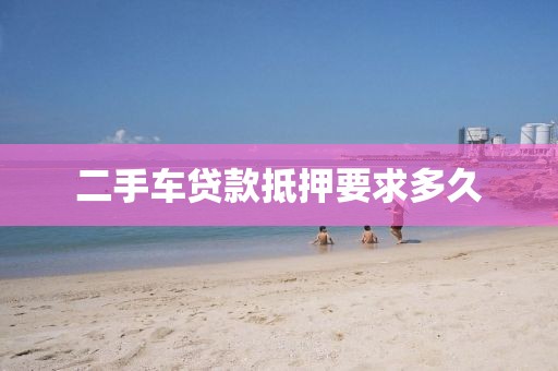二手车贷款抵押要求多久