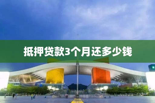 抵押贷款3个月还多少钱