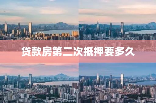 贷款房第二次抵押要多久