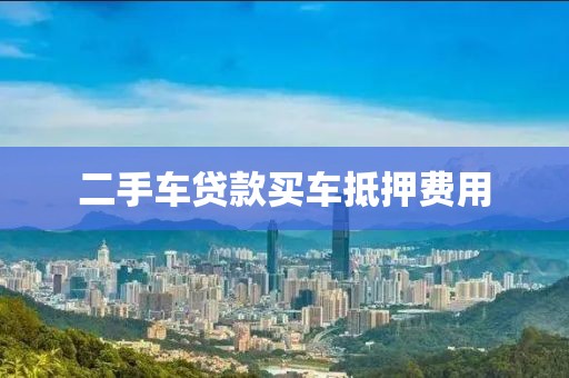 二手车贷款买车抵押费用