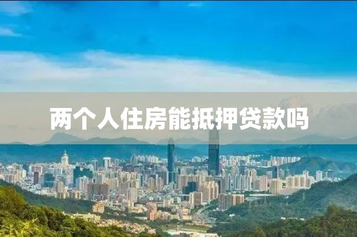两个人住房能抵押贷款吗