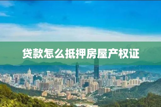 贷款怎么抵押房屋产权证