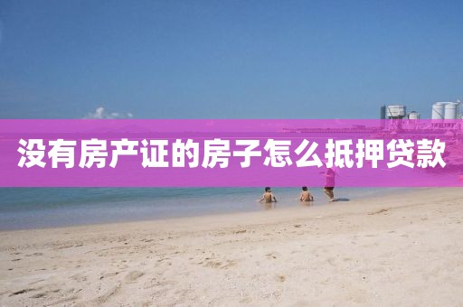 没有房产证的房子怎么抵押贷款
