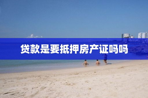 贷款是要抵押房产证吗吗