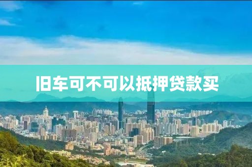 旧车可不可以抵押贷款买