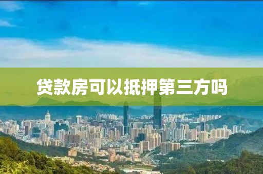 贷款房可以抵押第三方吗