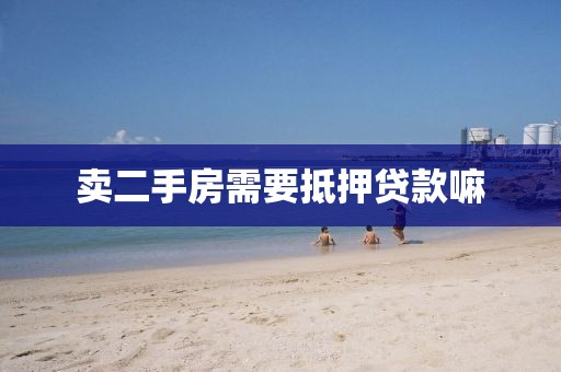 卖二手房需要抵押贷款嘛