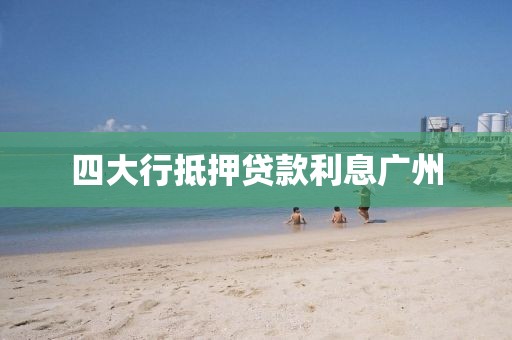 四大行抵押贷款利息广州