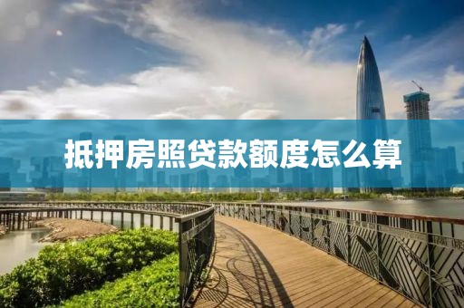 抵押房照贷款额度怎么算