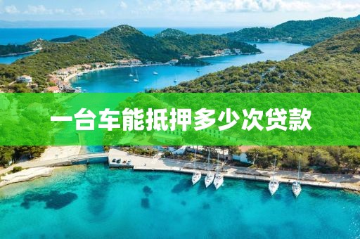 一台车能抵押多少次贷款