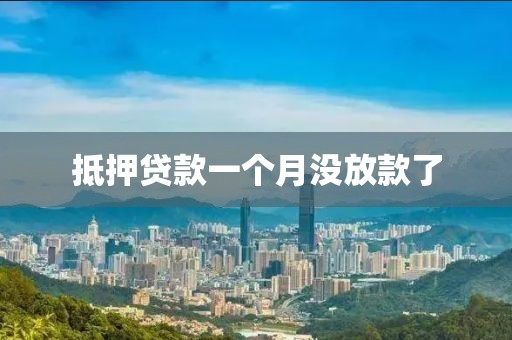 抵押贷款一个月没放款了