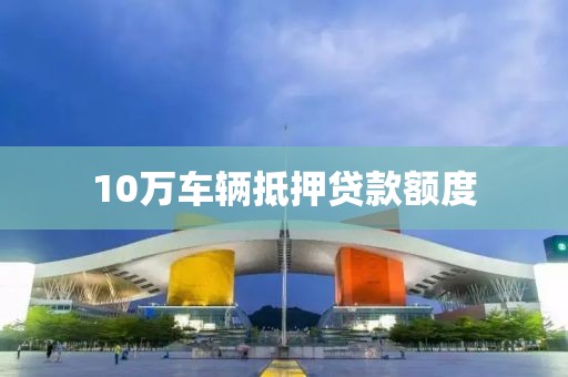 10万车辆抵押贷款额度