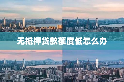 无抵押贷款额度低怎么办