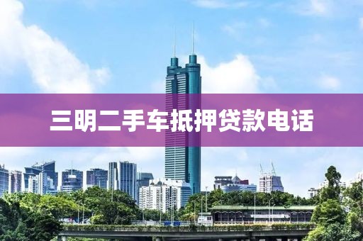 三明二手车抵押贷款电话