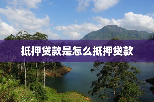 抵押贷款是怎么抵押贷款