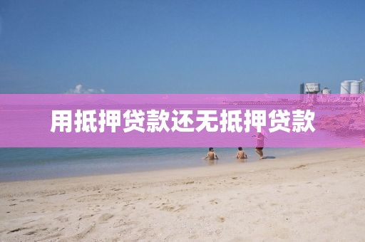 用抵押贷款还无抵押贷款
