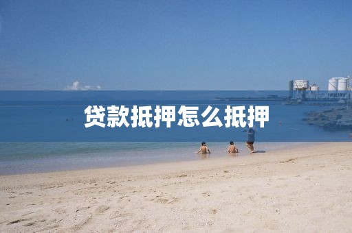 贷款抵押怎么抵押