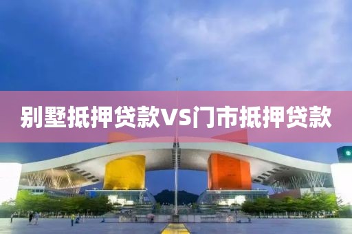别墅抵押贷款VS门市抵押贷款